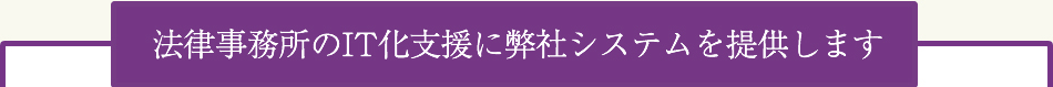 法律事務所のIT化支援に弊社システムを提供します